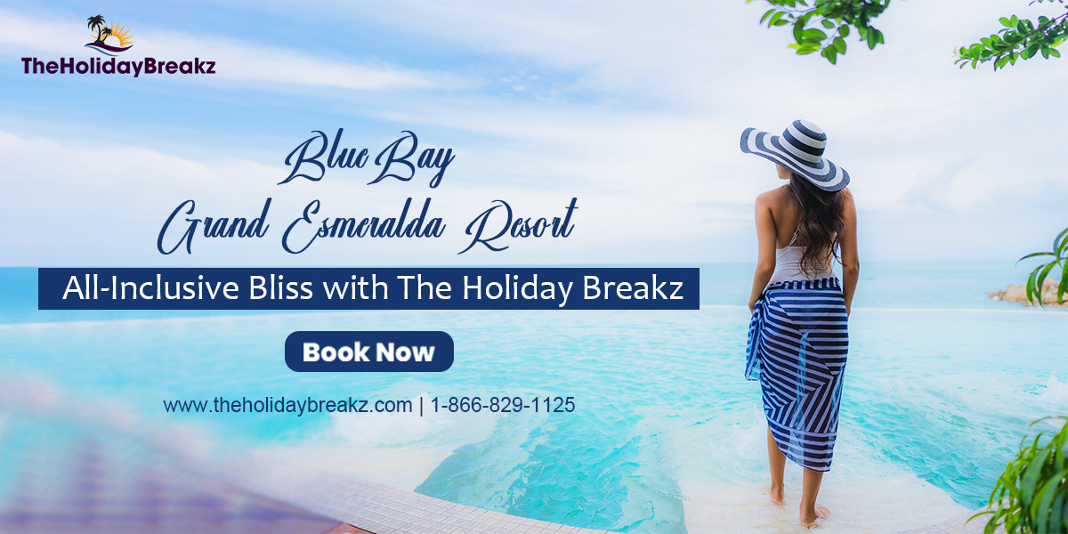 BlueBay Grand Esmeralda: A Dream All-Inclusive Getaway Booked via The Holiday Breakz